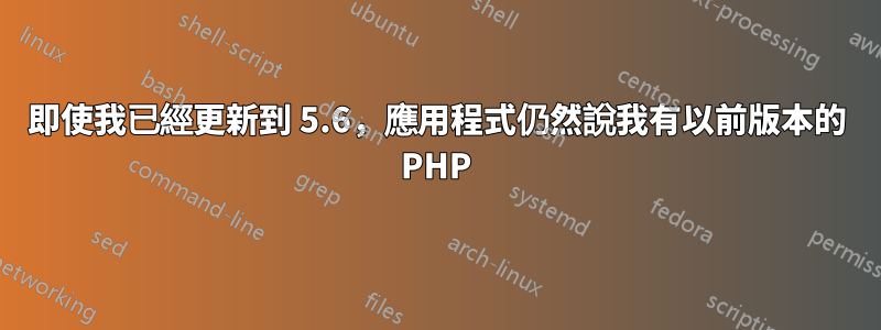 即使我已經更新到 5.6，應用程式仍然說我有以前版本的 PHP