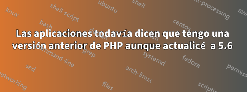 Las aplicaciones todavía dicen que tengo una versión anterior de PHP aunque actualicé a 5.6