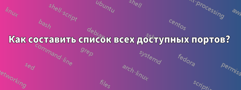 Как составить список всех доступных портов?