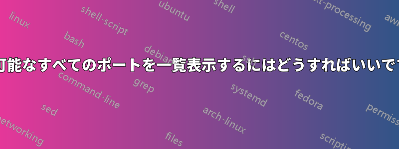 到達可能なすべてのポートを一覧表示するにはどうすればいいですか?