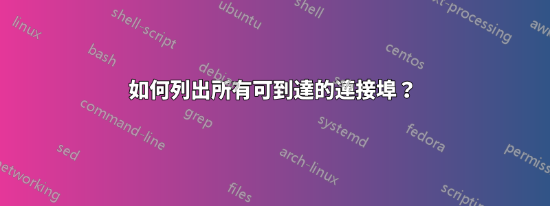 如何列出所有可到達的連接埠？