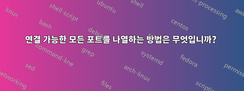 연결 가능한 모든 포트를 나열하는 방법은 무엇입니까?