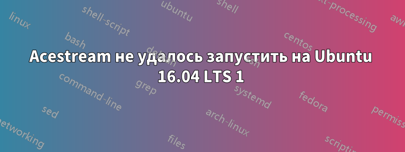 Acestream не удалось запустить на Ubuntu 16.04 LTS 1