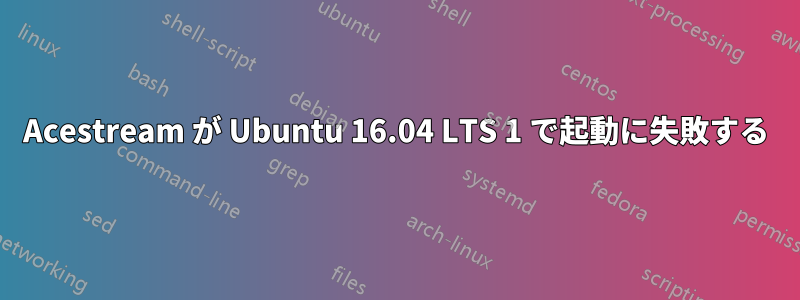 Acestream が Ubuntu 16.04 LTS 1 で起動に失敗する