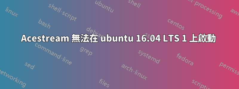 Acestream 無法在 ubuntu 16.04 LTS 1 上啟動