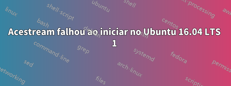 Acestream falhou ao iniciar no Ubuntu 16.04 LTS 1