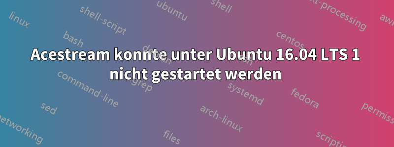 Acestream konnte unter Ubuntu 16.04 LTS 1 nicht gestartet werden