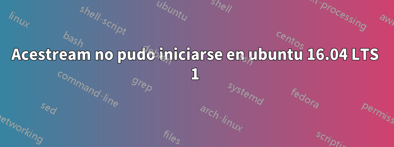 Acestream no pudo iniciarse en ubuntu 16.04 LTS 1