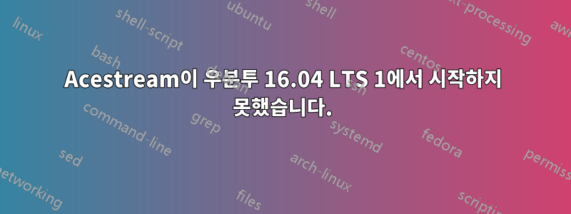 Acestream이 우분투 16.04 LTS 1에서 시작하지 못했습니다.