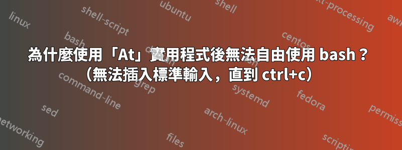 為什麼使用「At」實用程式後無法自由使用 bash？ （無法插入標準輸入，直到 ctrl+c）