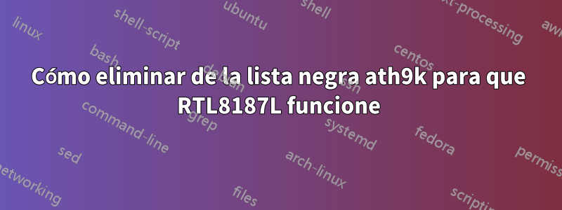 Cómo eliminar de la lista negra ath9k para que RTL8187L funcione