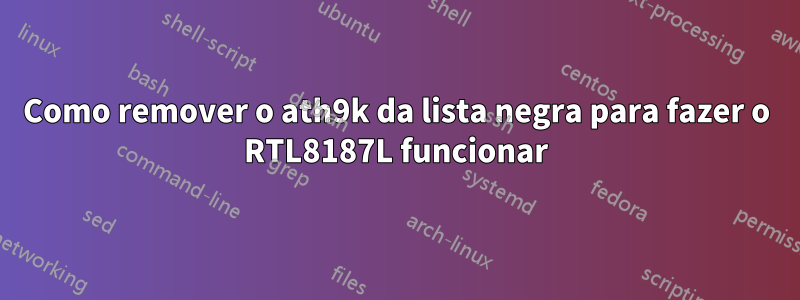 Como remover o ath9k da lista negra para fazer o RTL8187L funcionar