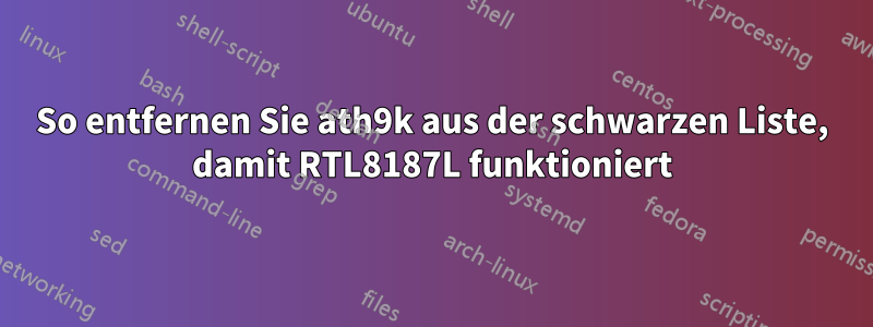 So entfernen Sie ath9k aus der schwarzen Liste, damit RTL8187L funktioniert