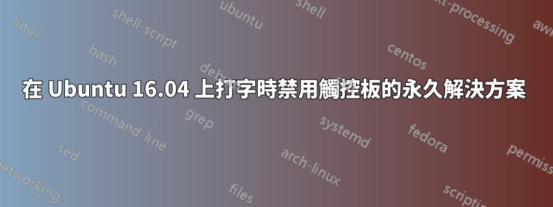 在 Ubuntu 16.04 上打字時禁用觸控板的永久解決方案