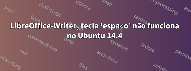 LibreOffice-Writer, tecla ‘espaço’ não funciona no Ubuntu 14.4