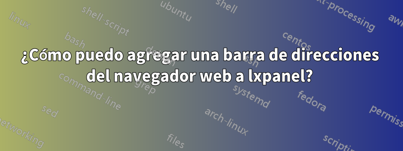 ¿Cómo puedo agregar una barra de direcciones del navegador web a lxpanel?