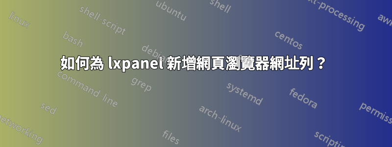 如何為 lxpanel 新增網頁瀏覽器網址列？