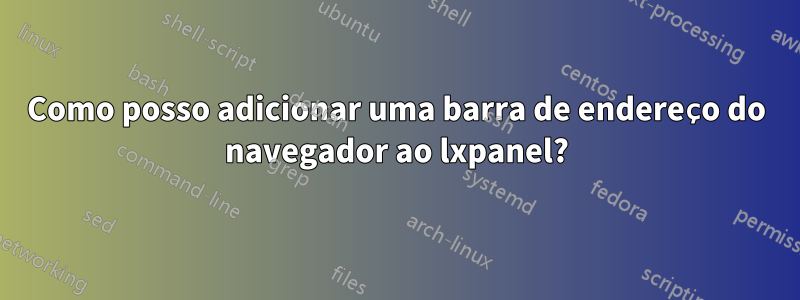 Como posso adicionar uma barra de endereço do navegador ao lxpanel?