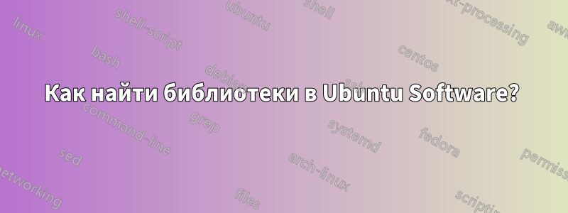 Как найти библиотеки в Ubuntu Software?