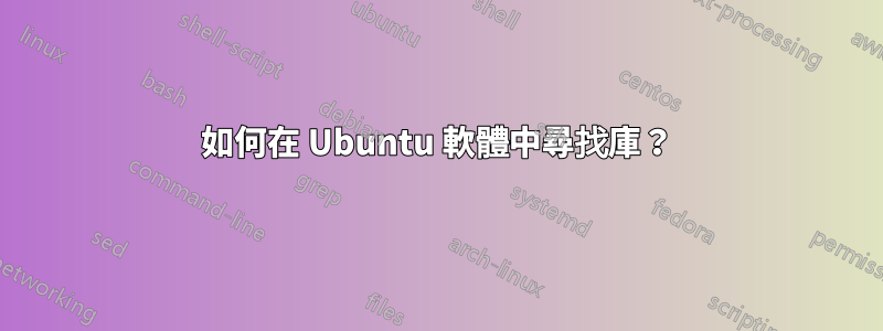 如何在 Ubuntu 軟體中尋找庫？