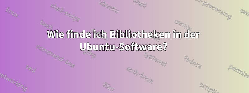 Wie finde ich Bibliotheken in der Ubuntu-Software?