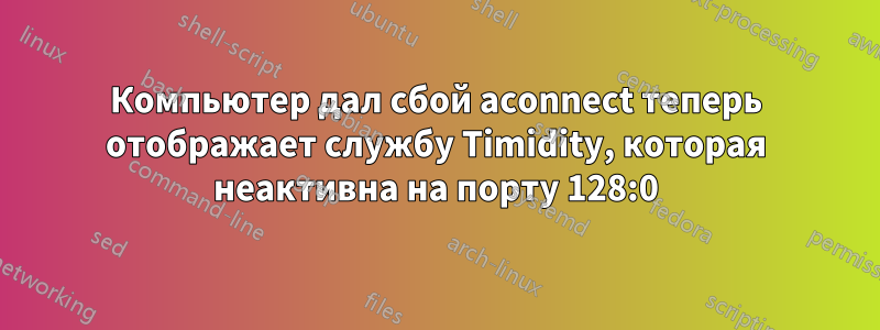 Компьютер дал сбой aconnect теперь отображает службу Timidity, которая неактивна на порту 128:0