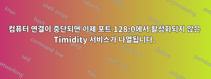 컴퓨터 연결이 중단되면 이제 포트 128:0에서 활성화되지 않은 Timidity 서비스가 나열됩니다.