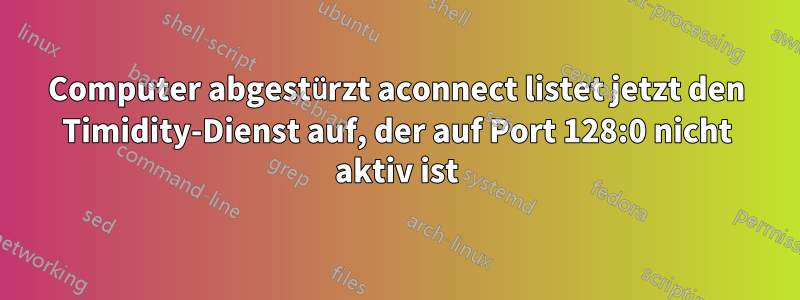 Computer abgestürzt aconnect listet jetzt den Timidity-Dienst auf, der auf Port 128:0 nicht aktiv ist