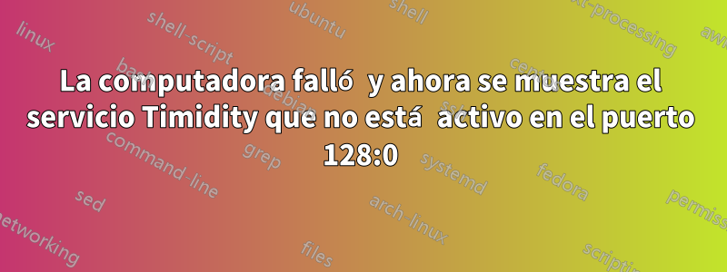 La computadora falló y ahora se muestra el servicio Timidity que no está activo en el puerto 128:0