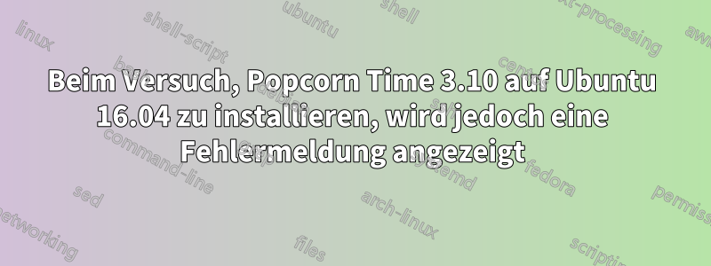 Beim Versuch, Popcorn Time 3.10 auf Ubuntu 16.04 zu installieren, wird jedoch eine Fehlermeldung angezeigt