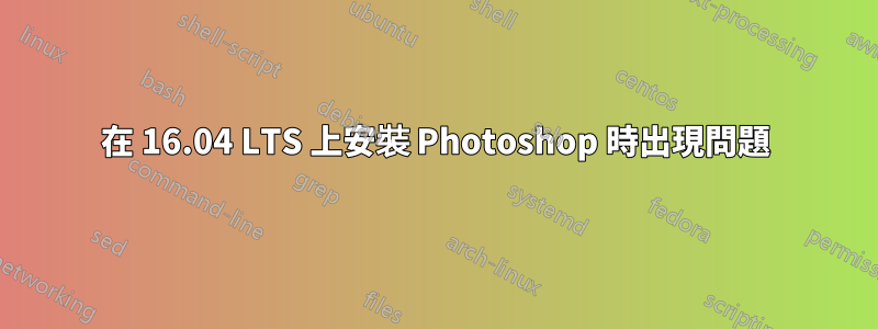 在 16.04 LTS 上安裝 Photoshop 時出現問題