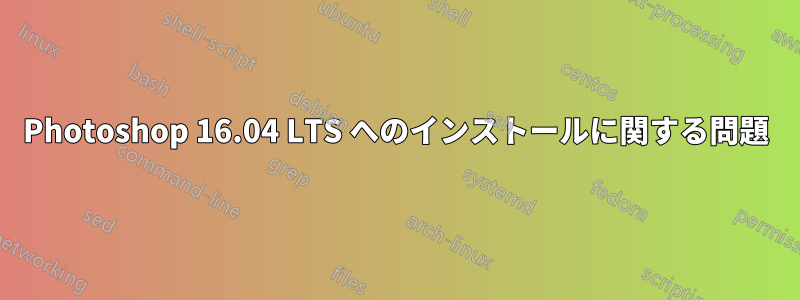 Photoshop 16.04 LTS へのインストールに関する問題