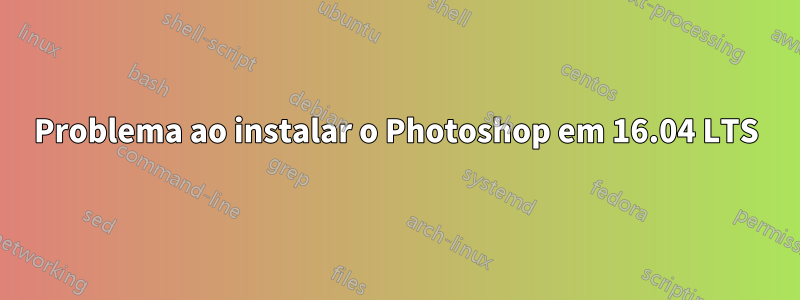 Problema ao instalar o Photoshop em 16.04 LTS