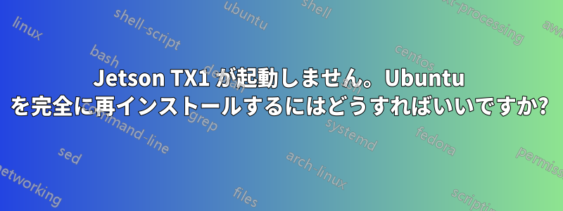 Jetson TX1 が起動しません。Ubuntu を完全に再インストールするにはどうすればいいですか?