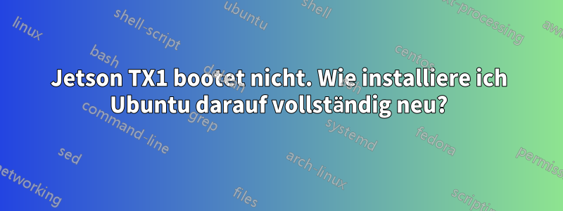 Jetson TX1 bootet nicht. Wie installiere ich Ubuntu darauf vollständig neu?