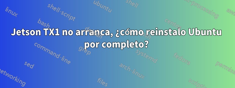 Jetson TX1 no arranca, ¿cómo reinstalo Ubuntu por completo?