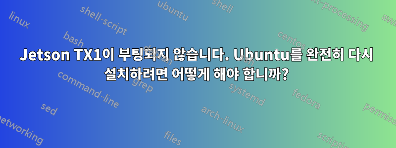 Jetson TX1이 부팅되지 않습니다. Ubuntu를 완전히 다시 설치하려면 어떻게 해야 합니까?