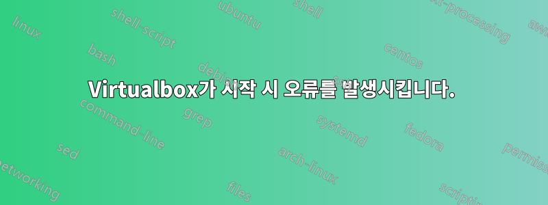 Virtualbox가 시작 시 오류를 발생시킵니다.