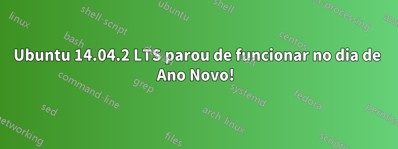 Ubuntu 14.04.2 LTS parou de funcionar no dia de Ano Novo! 