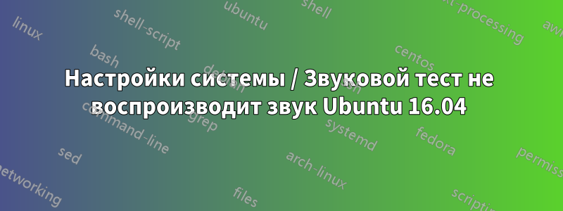 Настройки системы / Звуковой тест не воспроизводит звук Ubuntu 16.04