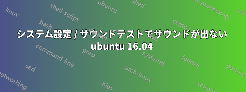 システム設定 / サウンドテストでサウンドが出ない ubuntu 16.04