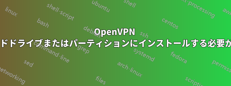 OpenVPN を専用のハードドライブまたはパーティションにインストールする必要がありますか?