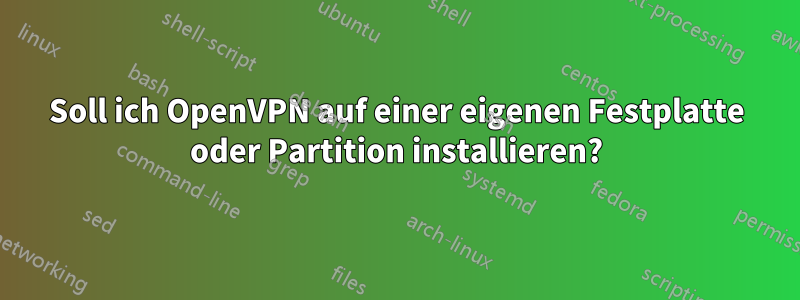 Soll ich OpenVPN auf einer eigenen Festplatte oder Partition installieren?