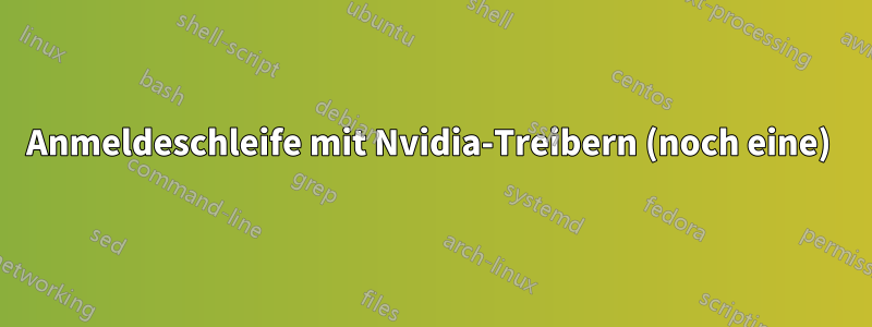 Anmeldeschleife mit Nvidia-Treibern (noch eine) 