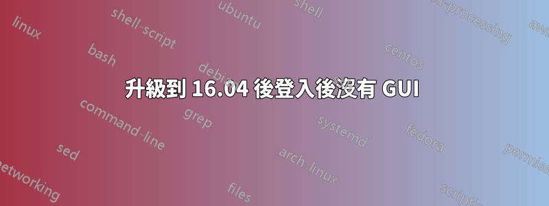 升級到 16.04 後登入後沒有 GUI