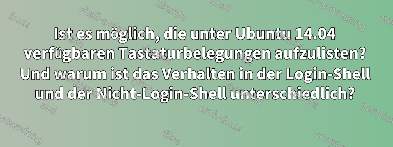 Ist es möglich, die unter Ubuntu 14.04 verfügbaren Tastaturbelegungen aufzulisten? Und warum ist das Verhalten in der Login-Shell und der Nicht-Login-Shell unterschiedlich?