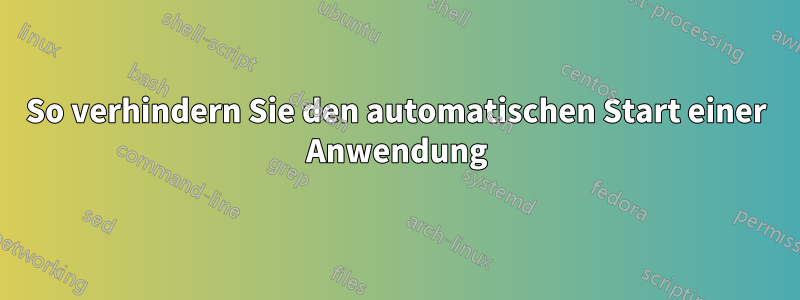 So verhindern Sie den automatischen Start einer Anwendung