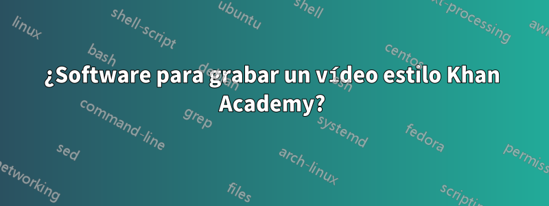 ¿Software para grabar un vídeo estilo Khan Academy?