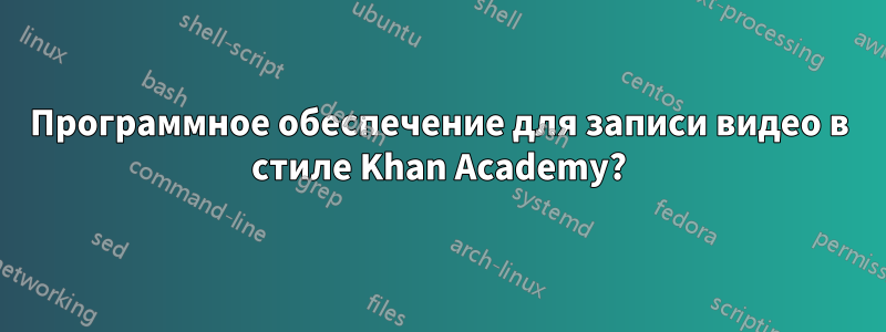 Программное обеспечение для записи видео в стиле Khan Academy?