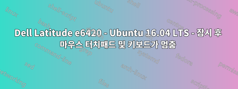 Dell Latitude e6420 - Ubuntu 16.04 LTS - 잠시 후 마우스 터치패드 및 키보드가 멈춤